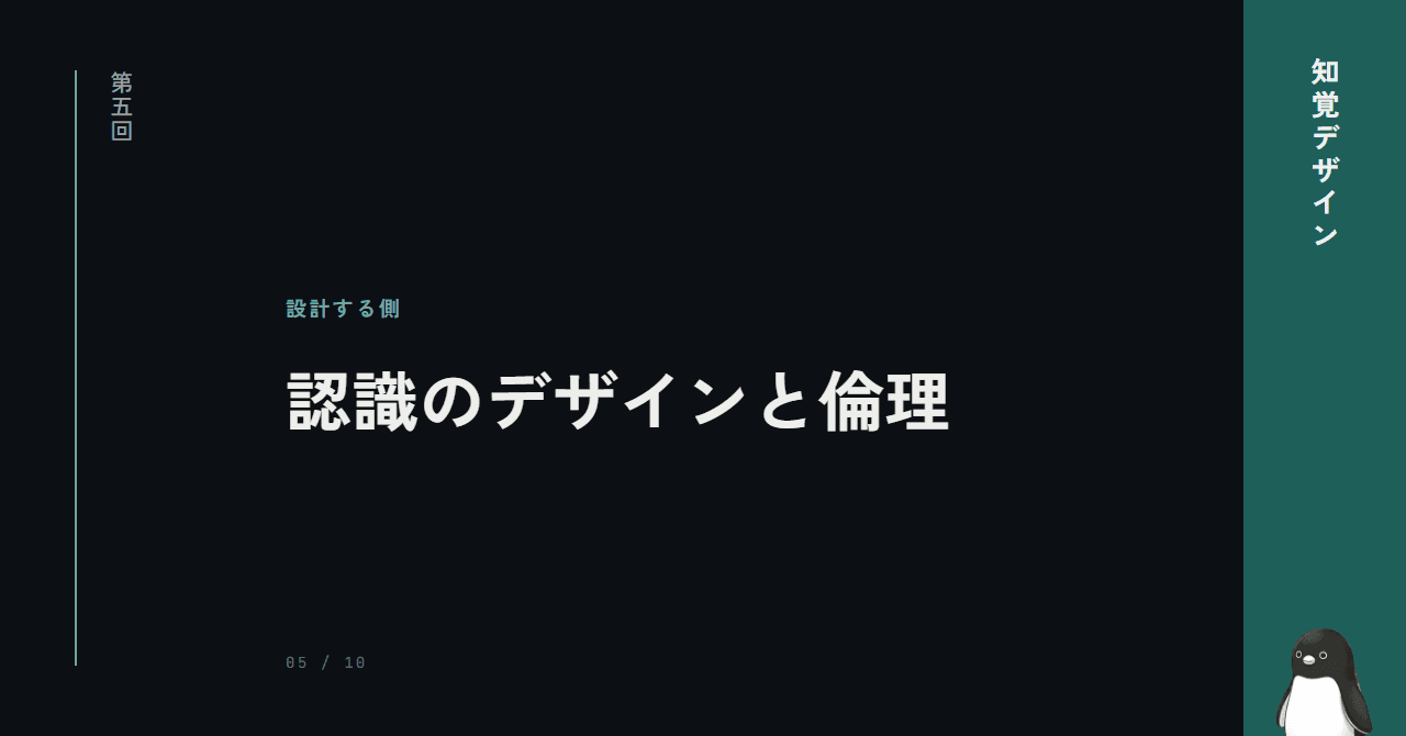 第5回: 操られる側か、設計する側か ─ 認識のデザインと倫理（最終回）